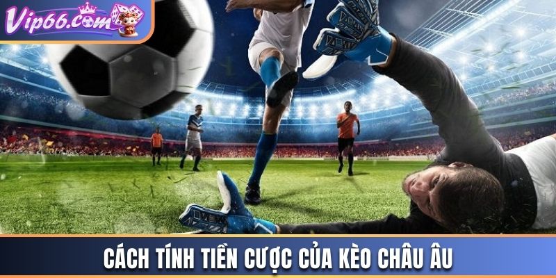 Cách tính tiền cược của kèo Châu Âu