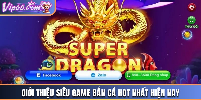 Giới thiệu siêu game bắn cá hot nhất hiện nay