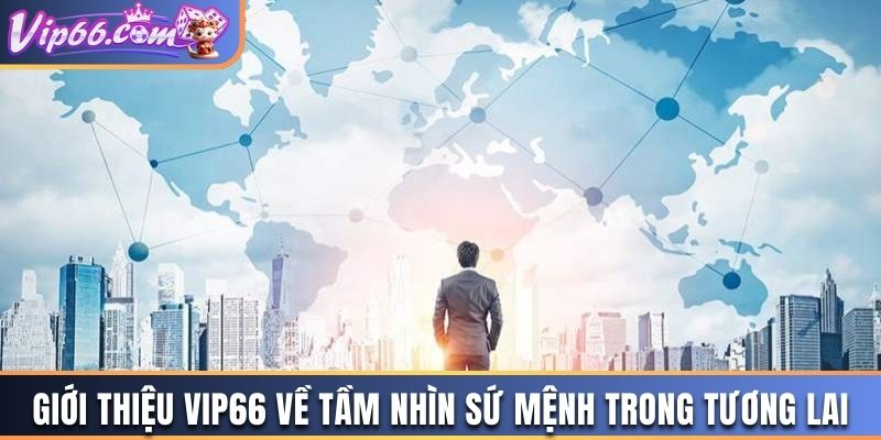 Giới Thiệu Vip66 về tầm nhìn sứ mệnh trong tương lai