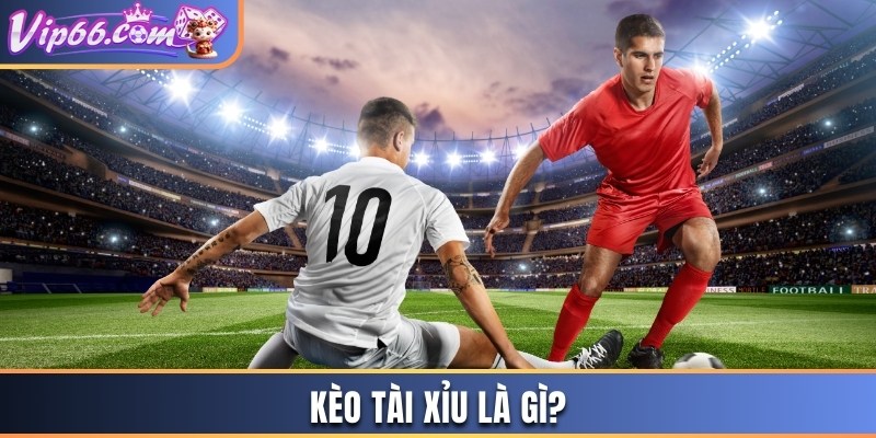 Kèo tài xỉu là gì? 