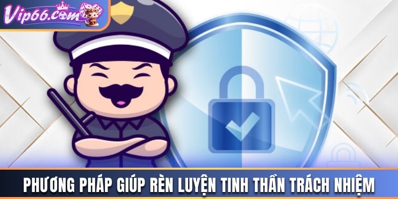 Phương pháp giúp rèn luyện tinh thần trách nhiệm 